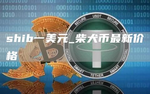 shib一美元_柴犬币最新价格
