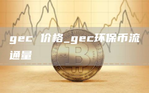 gc 价格_gc环保币流通量