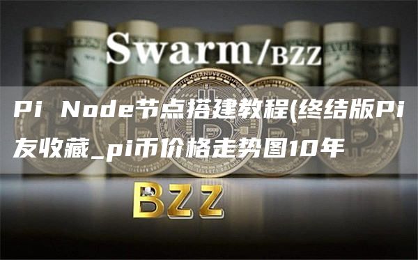 Pi Nod节点搭建教程 - 终结版Pi友收藏_pi币价格走势图10年