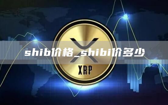shib价格_shibi价多少