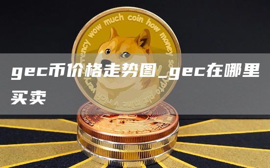 gc币价格走势图_gc在哪里买卖