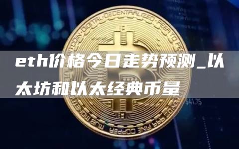 th价格今日走势预测_以太坊和以太经典币量