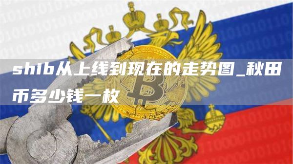 shib从上线到现在的走势图_秋田币多少钱一枚