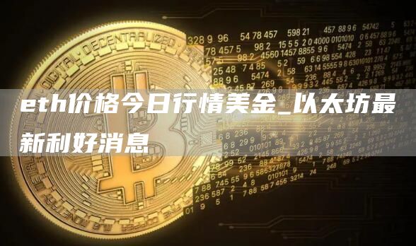 th价格今日行情美金_以太坊最新利好消息