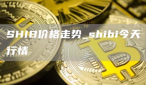 SHIB价格走势_shibi今天行情