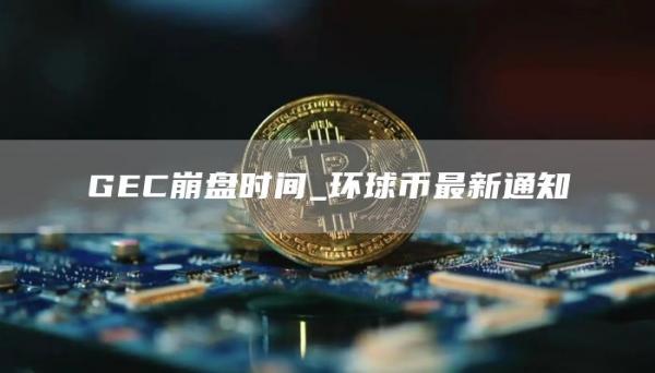 GC崩盘时间_环球币最新通知