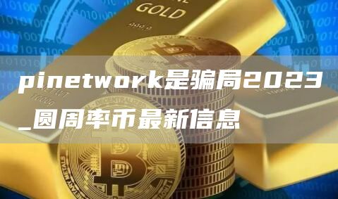 pintwork是骗局2023_圆周率币最新信息