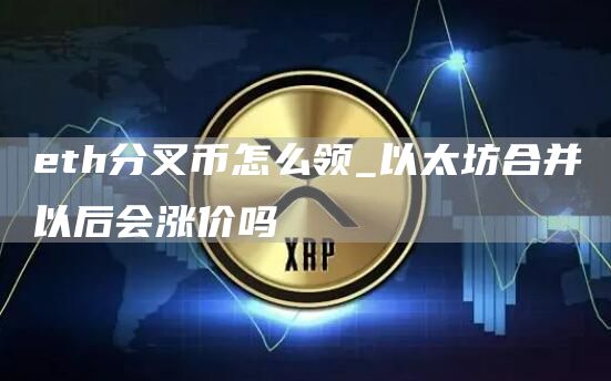 th分叉币怎么领_以太坊合并以后会涨价吗