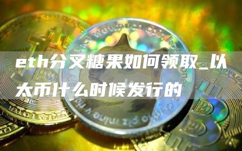 th分叉糖果如何领取_以太币什么时候发行的