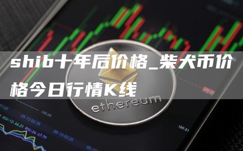 shib十年后价格_柴犬币价格今日行情K线
