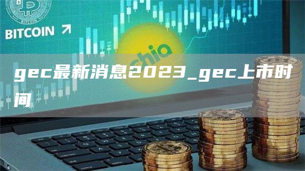 gc最新消息2023_gc上市时间