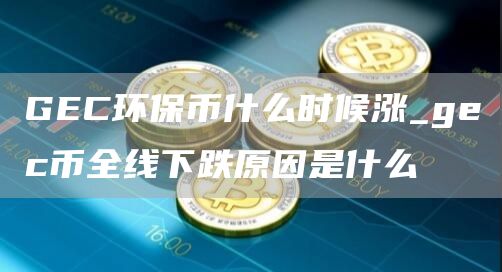 GC环保币什么时候涨_gc币全线下跌原因是什么