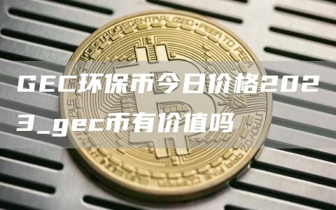 GC环保币今日价格2023_gc币有价值吗