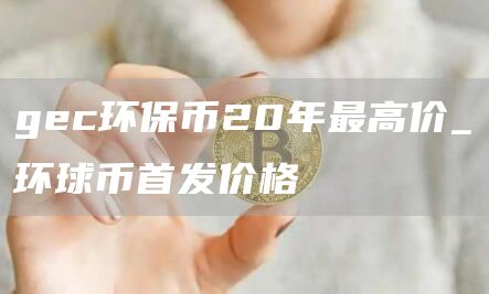 gc环保币20年最高价_环球币首发价格