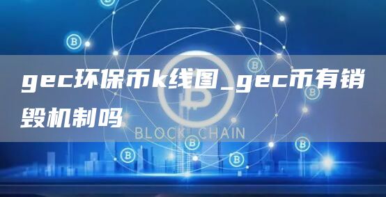 gc环保币k线图_gc币有销毁机制吗