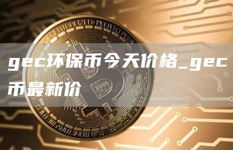 gc环保币今天价格_gc币最新价