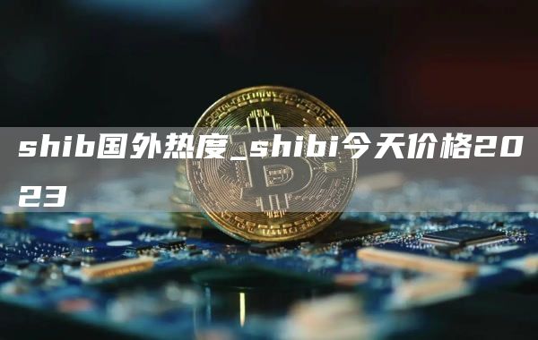shib国外热度_shibi今天价格2023