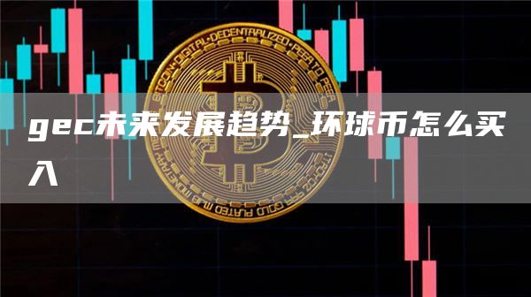 gc未来发展趋势_环球币怎么买入