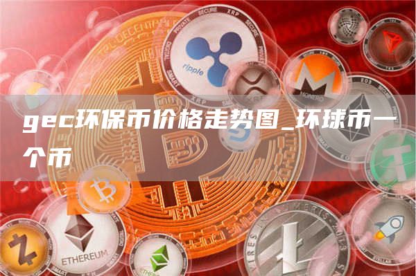 gc环保币价格走势图_环球币一个币