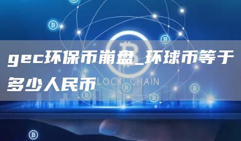 gc环保币崩盘_环球币等于多少人民币
