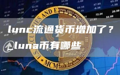 lunc流通货币增加了？_luna币有哪些