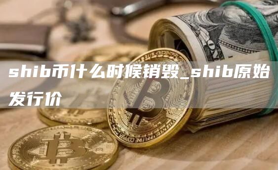 shib币什么时候销毁_shib原始发行价