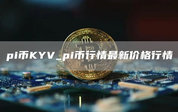 pi币KYV_pi币行情最新价格行情