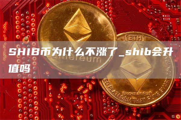 SHIB币为什么不涨了_shib会升值吗