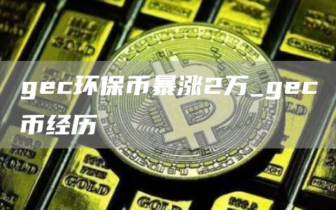 gc环保币暴涨2万_gc币经历
