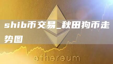 shib币交易_秋田狗币走势图