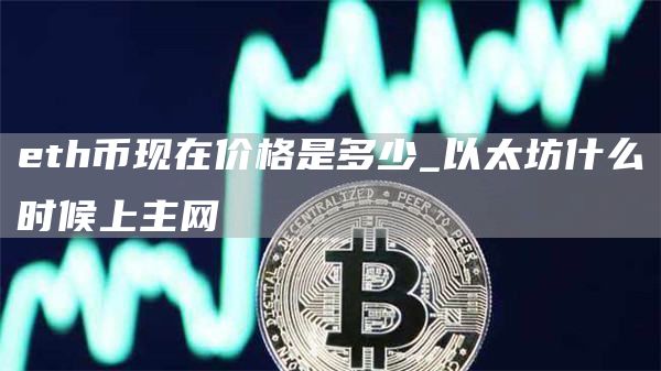 th币现在价格是多少_以太坊什么时候上主网
