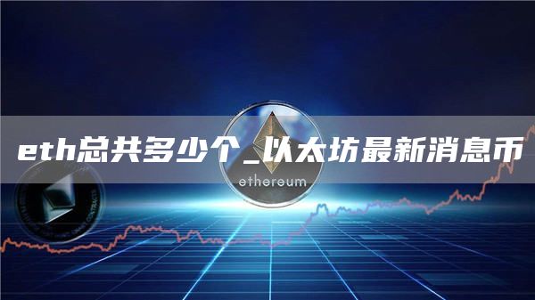 th总共多少个_以太坊最新消息币