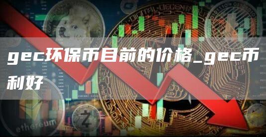 gc环保币目前的价格_gc币利好