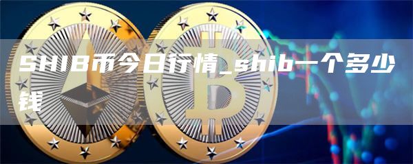 SHIB币今日行情_shib一个多少钱