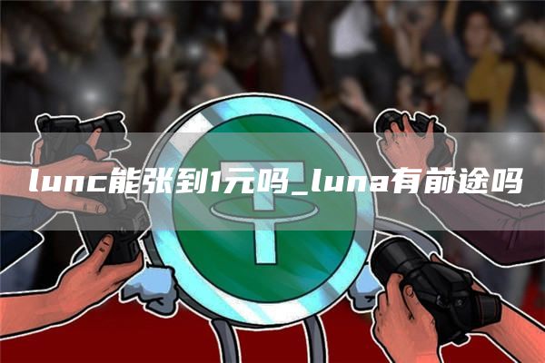lunc能张到1元吗_luna有前途吗