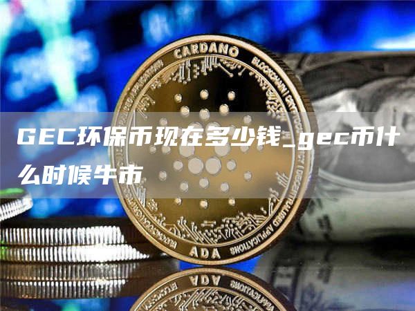 GC环保币现在多少钱_gc币什么时候牛市