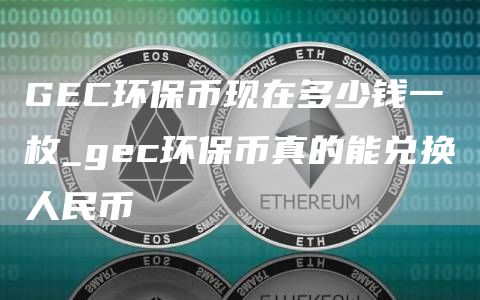 GC环保币现在多少钱一枚_gc环保币真的能兑换人民币