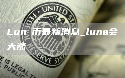 Lunα币最新消息_luna会大涨
