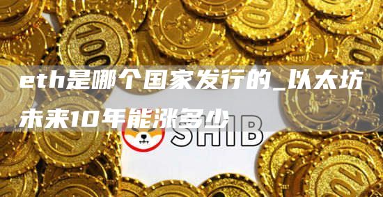 th是哪个国家发行的_以太坊未来10年能涨多少