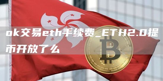 huobi交易th手续费_TH2.0提币开放了么