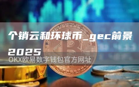 个销云和环球币_gc前景2025