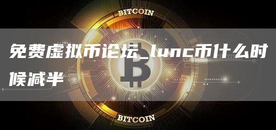 免费虚拟币论坛_lunc币什么时候减半