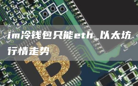 im冷钱包只能th_以太坊行情走势