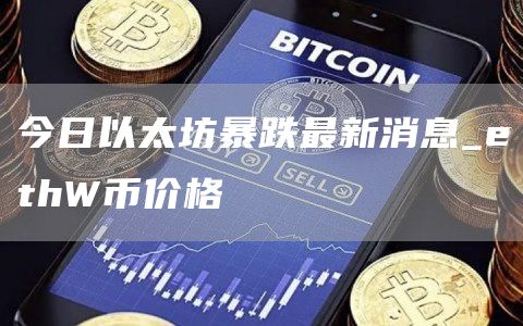 今日以太坊暴跌最新消息_thW币价格