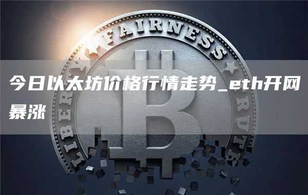 今日以太坊价格行情走势_th开网暴涨