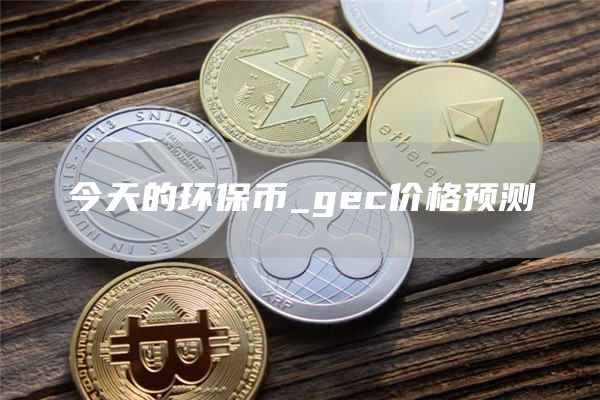 今天的环保币_gc价格预测