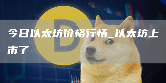 今日以太坊价格行情_以太坊上市了