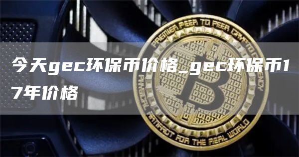 今天gc环保币价格_gc环保币17年价格