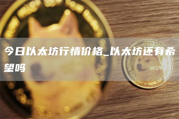 今日以太坊行情价格_以太坊还有希望吗