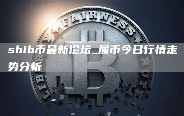shib币最新论坛_屎币今日行情走势分析